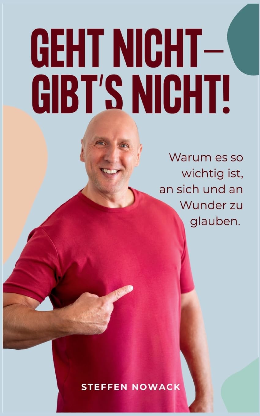 Geht nicht - gibt's nicht!: Warum es so wichtig ist, an sich und an Wunder zu glauben.