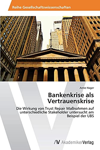 Bankenkrise als Vertrauenskrise: Die Wirkung von Trust Repair Maßnahmen auf unterschiedliche Stakeholder untersucht am Beispiel der UBS