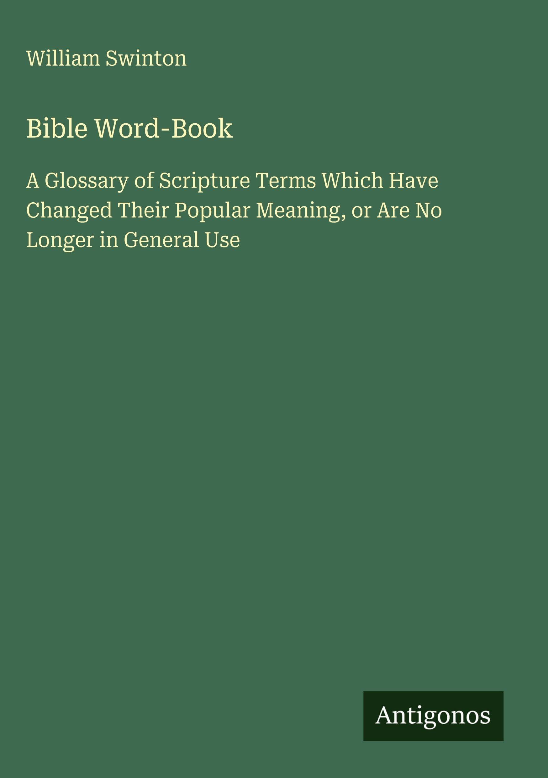Bible Word-Book: A Glossary of Scripture Terms Which Have Changed Their Popular Meaning, or Are No Longer in General Use