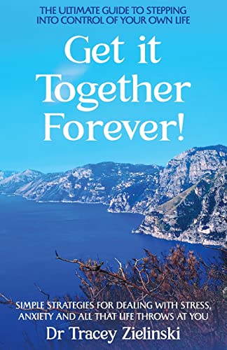 Get It Together Forever: The Ultimate Guide To Stepping Into Control Of Your Own Life