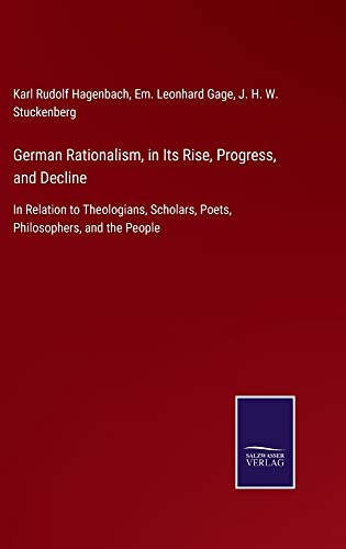 German Rationalism, in Its Rise, Progress, and Decline: In Relation to Theologians, Scholars, Poets, Philosophers, and the People