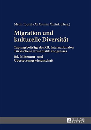 Migration und kulturelle Diversität: Tagungsbeiträge des XII. Internationalen Türkischen Germanistik Kongresses- Bd. I: Literatur- und Übersetzungswissenschaft