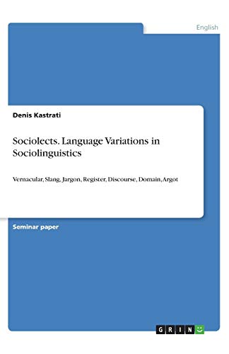 Sociolects. Language Variations in Sociolinguistics: Vernacular, Slang, Jargon, Register, Discourse, Domain, Argot