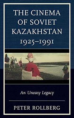 The Cinema of Soviet Kazakhstan 1925-1991: An Uneasy Legacy (Contemporary Central Asia: Societies, Politics, and Cultures)