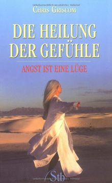 Die Heilung der Gefühle - Angst ist eine Lüge