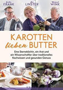 Karotten lieben Butter: Eine Sterneköchin, ein Arzt und ein Wissenschaftler über traditionelles Kochwissen und gesunden Genuss