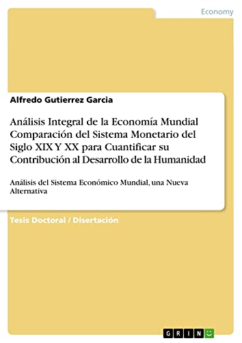 Análisis Integral de la Economía Mundial Comparación del Sistema Monetario del Siglo XIX Y XX para Cuantificar su Contribución al Desarrollo de la ... Económico Mundial, una Nueva Alternativa