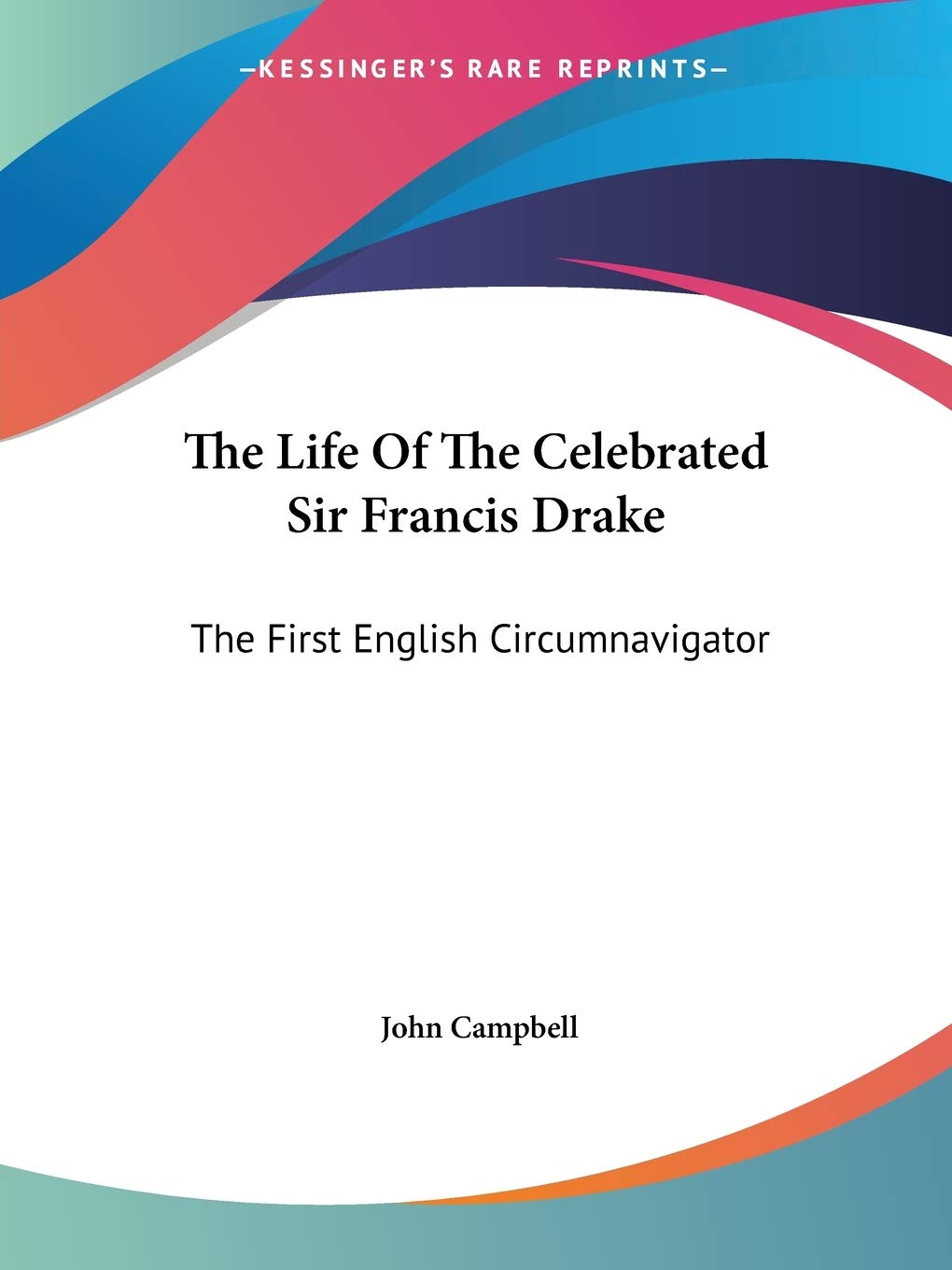 The Life Of The Celebrated Sir Francis Drake: The First English Circumnavigator