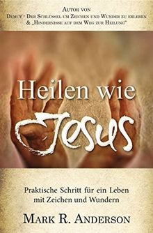 Heilen wie Jesus: Praktische Schritte für ein Leben mit Zeichen und Wundern