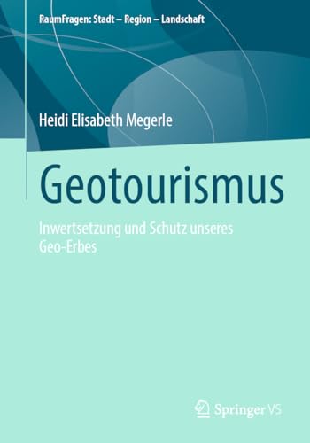 Geotourismus: Inwertsetzung und Schutz unseres Geo-Erbes (RaumFragen: Stadt – Region – Landschaft)
