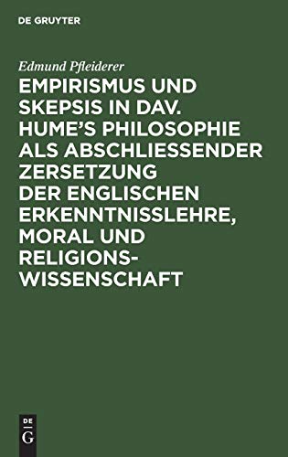 Empirismus und Skepsis in Dav. Hume’s Philosophie als abschließender Zersetzung der englischen Erkenntnisslehre, Moral und Religionswissenschaft