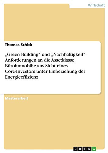 Green Building und Nachhaltigkeit. Anforderungen an die Assetklasse Büroimmobilie aus Sicht eines Core-Investors unter Einbeziehung der Energieeffizienz