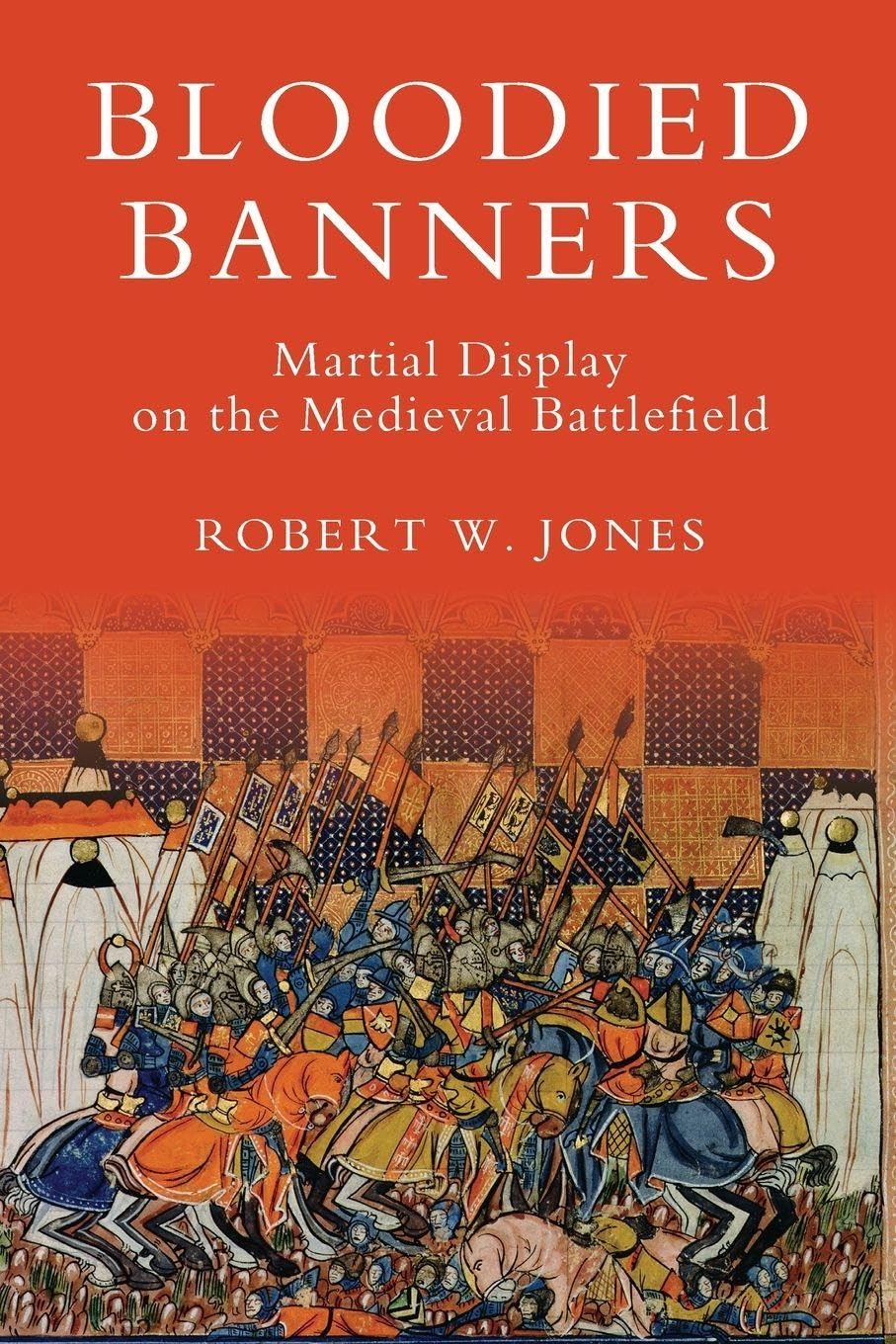Jones, Robert W. Bloodied Banners, Martial Display On The Medieval Battlefield (Warfare In History, Band 29)