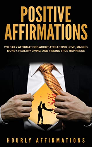 Positive Affirmations: 250 Daily Affirmations About Attracting Love, Making Money, Healthy Living, and Finding True Happiness
