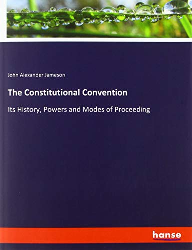 The Constitutional Convention: Its History, Powers and Modes of Proceeding