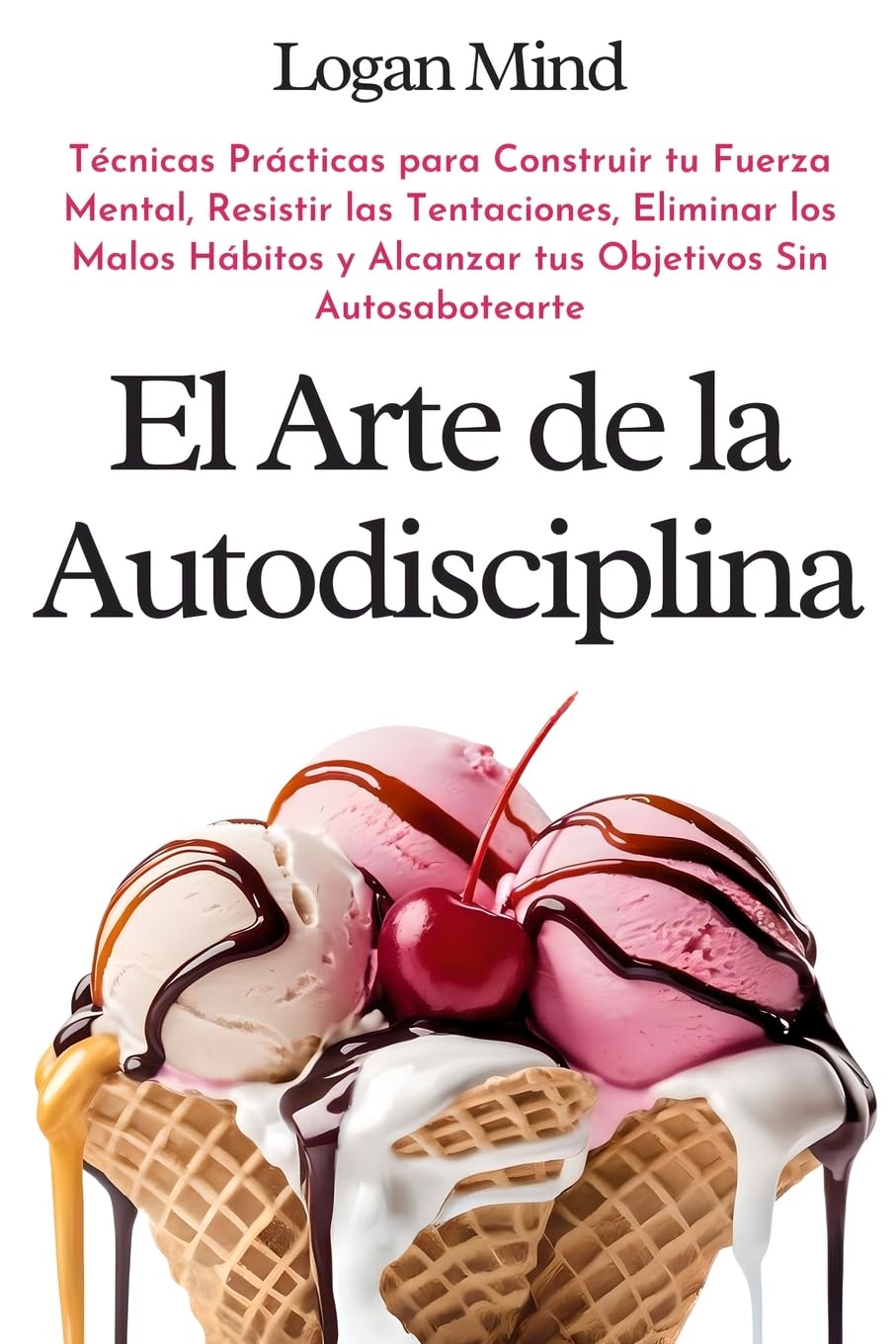 El Arte de la Autodisciplina: Técnicas Prácticas para Construir tu Fuerza Mental, Resistir las Tentaciones, Eliminar los Malos Hábitos y Alcanzar tus ... Sin Autosabotearte (Mejora tu mismo AHORA)