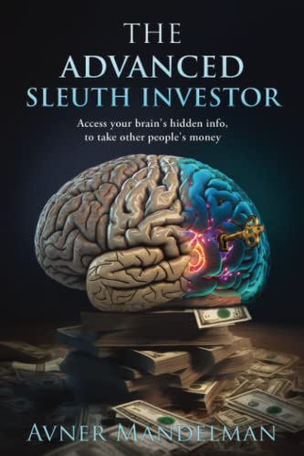 The Advanced Sleuth Investor: Access your brain’s hidden info, to take other people’s money