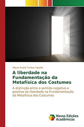 A liberdade na Fundamentação da Metafísica dos Costumes: A distinção entre o sentido negativo e positivo da liberdade na Fundamentação da Metafísica dos Costumes