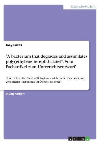 A bacterium that degrades and assimilates poly(ethylene terephthalate). Vom Fachartikel zum Unterrichtsentwurf: Unterrichtsreihe für den ... mit dem Thema Plastikmüll im Ökosystem Meer