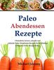 Paleo Abendessen Rezepte: Glutenfreie, leckere, schnelle und einfache Paleo Aben (Ultimative Paleo Rezept-Reihe)