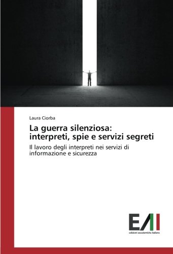 La guerra silenziosa: interpreti, spie e servizi segreti: Il lavoro degli interpreti nei servizi di informazione e sicurezza