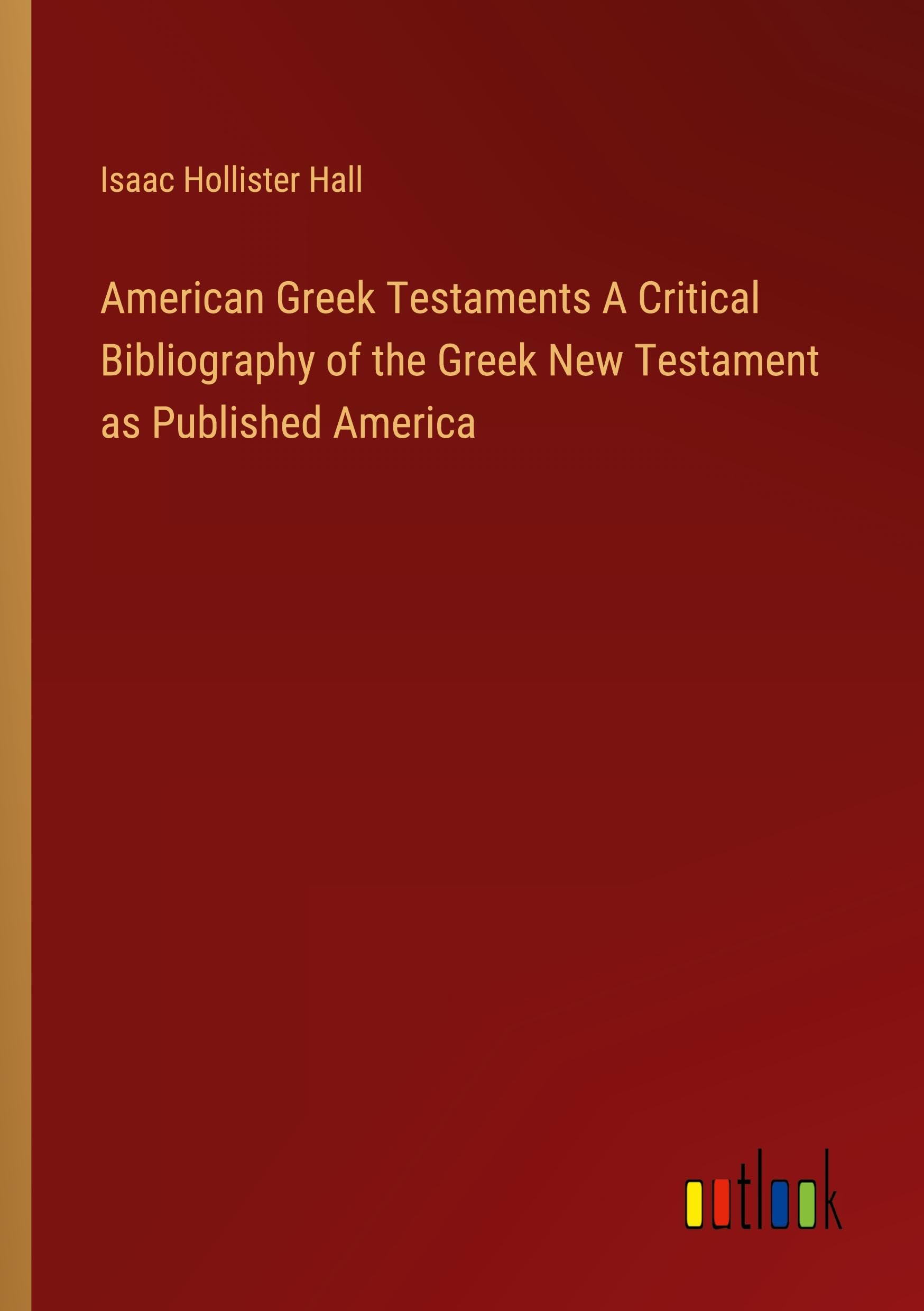 American Greek Testaments A Critical Bibliography of the Greek New Testament as Published America