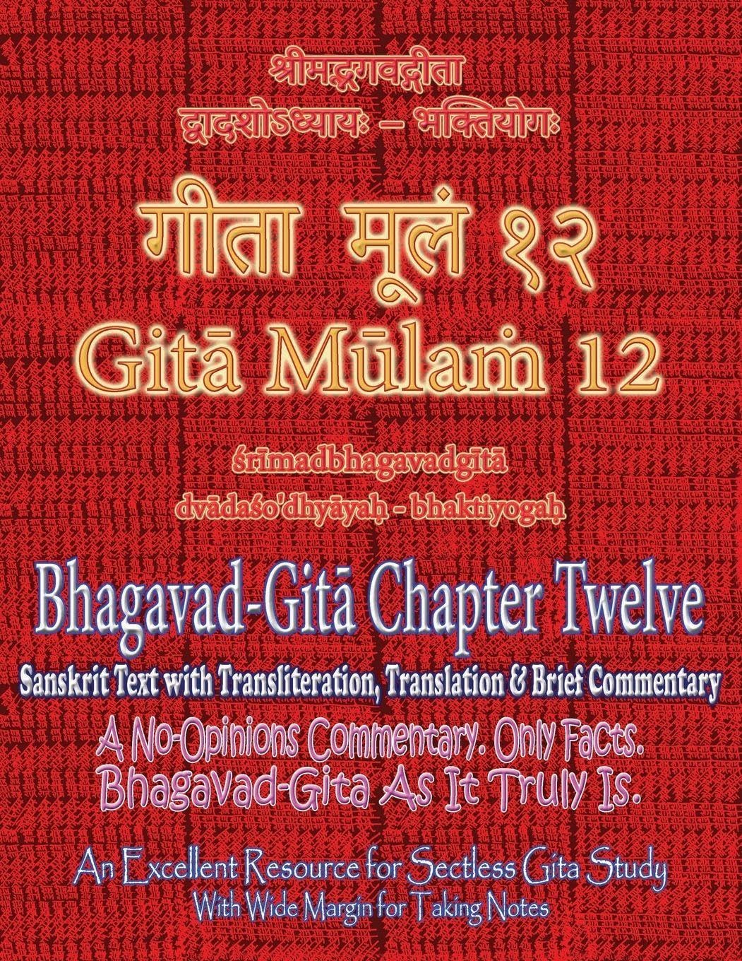 Gita Mulam 12 - Bhagavad Gita Chapter Twelve: Sanskrit Text with Transliteration, Translation & Brief Commentary. A No-Opinions Commentary. Only ... Gita-Study (With Wide Margin for Takin