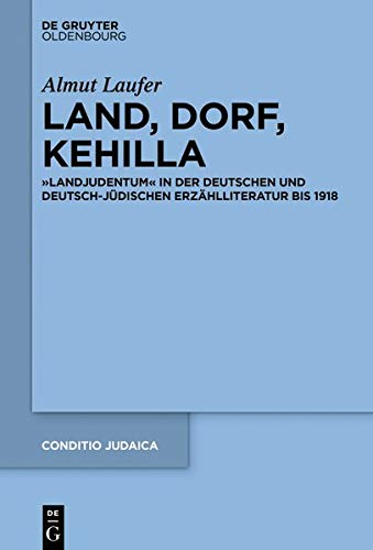 Land, Dorf, Kehilla: „Landjudentum“ in der deutschen und deutsch-jüdischen Erzählliteratur bis 1918 (Conditio Judaica, Band 96)