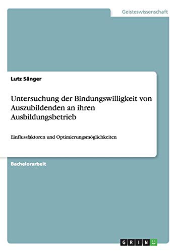 Untersuchung der Bindungswilligkeit von Auszubildenden an ihren Ausbildungsbetrieb: Einflussfaktoren und Optimierungsmöglichkeiten