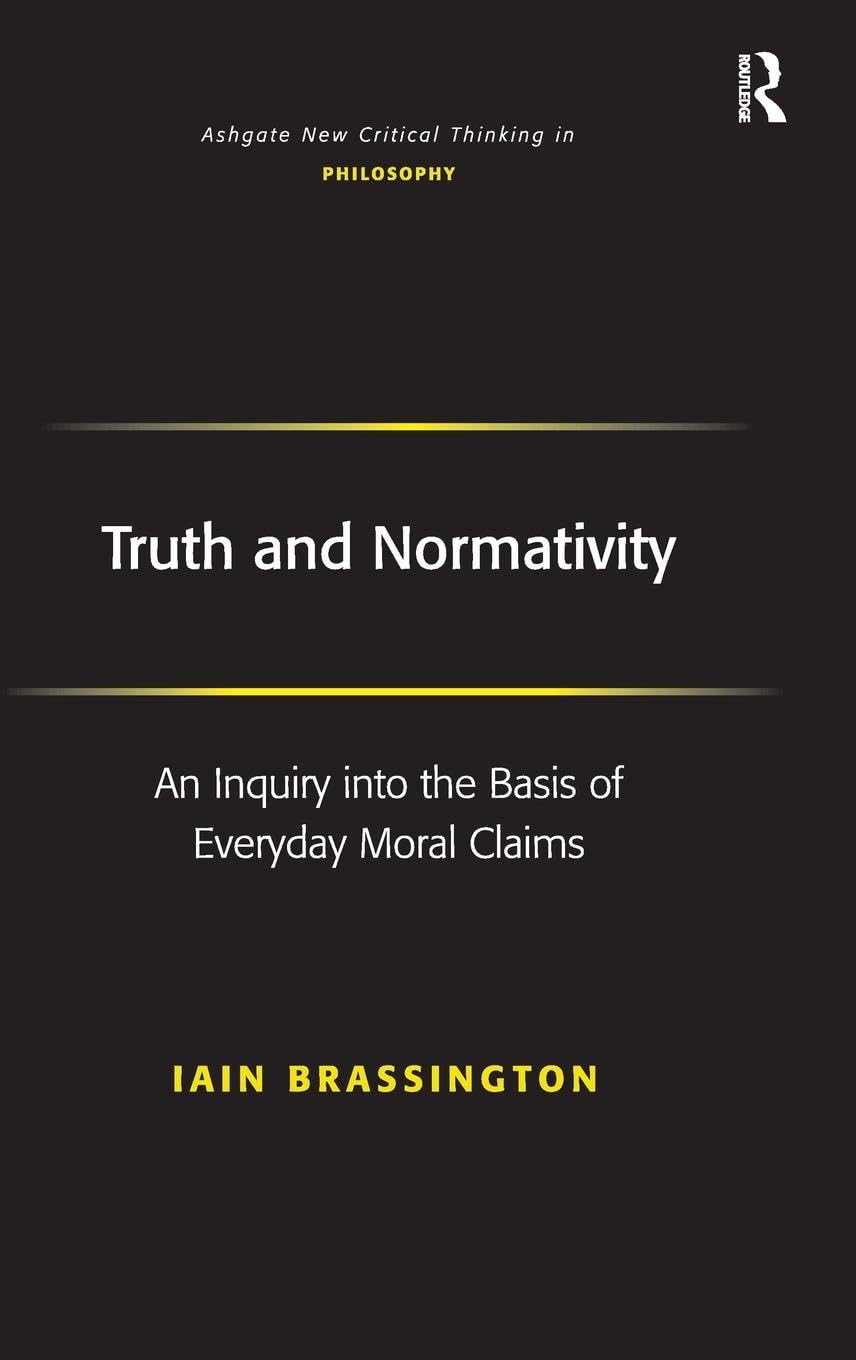 Truth and Normativity: An Inquiry into the Basis of Everyday Moral Claims (Ashgate New Critical Thinking in Philosophy)