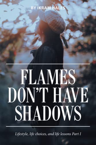 Flames Don't Have Shadows: Lifestyle, life choices, and life lessons Part I