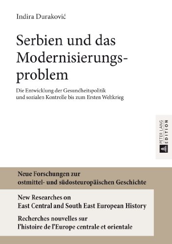 Serbien und das Modernisierungsproblem: Die Entwicklung der Gesundheitspolitik und sozialen Kontrolle bis zum Ersten Weltkrieg (Neue Forschungen zur ... l'histoire de l'Europe centrale et orientale)
