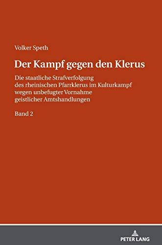 Der Kampf gegen den Klerus: Die staatliche Strafverfolgung des rheinischen Pfarrklerus im Kulturkampf wegen unbefugter Vornahme geistlicher Amtshandlungen – BAND 2