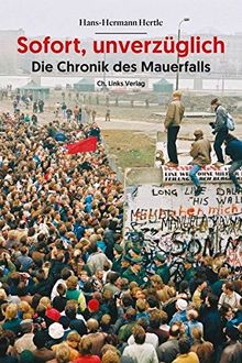 Sofort, unverzüglich: Die Chronik des Mauerfalls