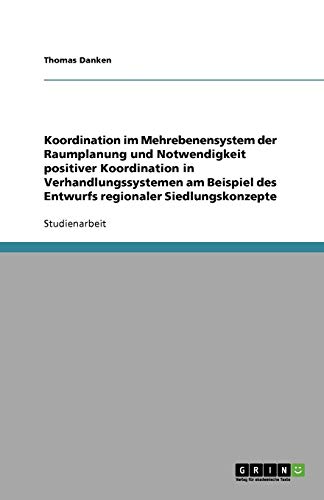 Koordination im Mehrebenensystem der Raumplanung und Notwendigkeit positiver Koordination in Verhandlungssystemen am Beispiel des Entwurfs regionaler Siedlungskonzepte