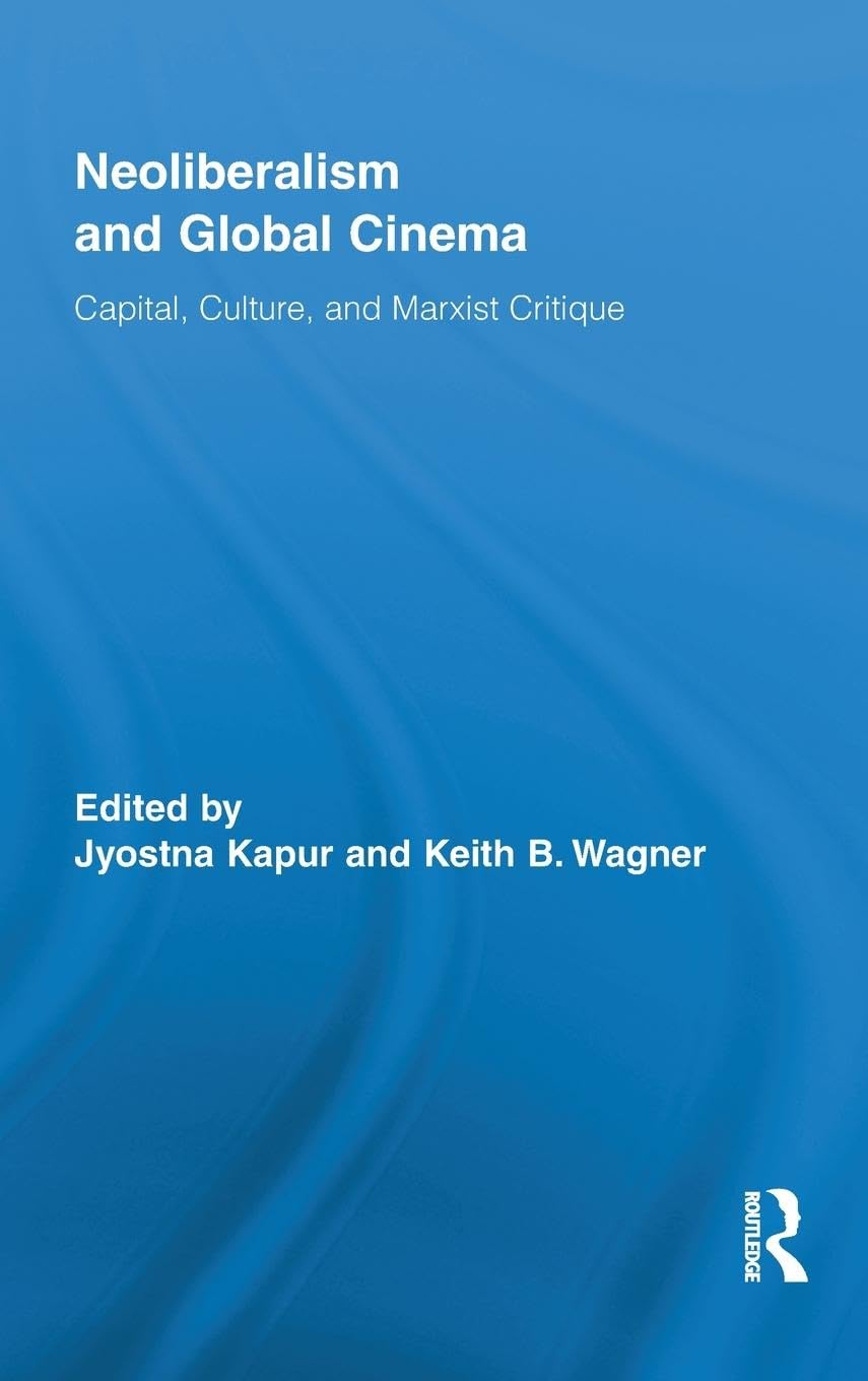 Neoliberalism and Global Cinema: Capital, Culture, and Marxist Critique (Routledge Advances in Film Studies, 9, Band 9)