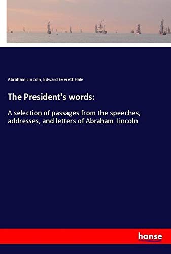 The President's words:: A selection of passages from the speeches, addresses, and letters of Abraham Lincoln