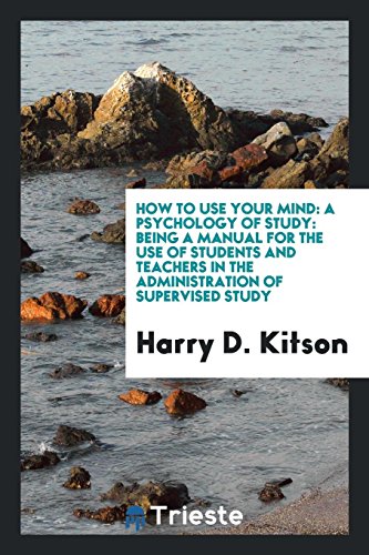 How to Use Your Mind: A Psychology of Study: Being a Manual for the Use of Students and Teachers in the Administration of Supervised Study