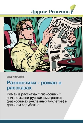Разносчики - роман в рассказах: Роман в рассказах Разносчики книга о жизни русских эмигрантов (разносчиках рекламных буклетов) в дальнем зарубежье: ... reklamnyh bukletow) w dal'nem zarubezh'e