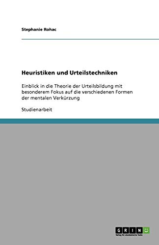 Heuristiken und Urteilstechniken: Einblick in die Theorie der Urteilsbildung mit besonderem Fokus auf die verschiedenen Formen der mentalen Verkürzung