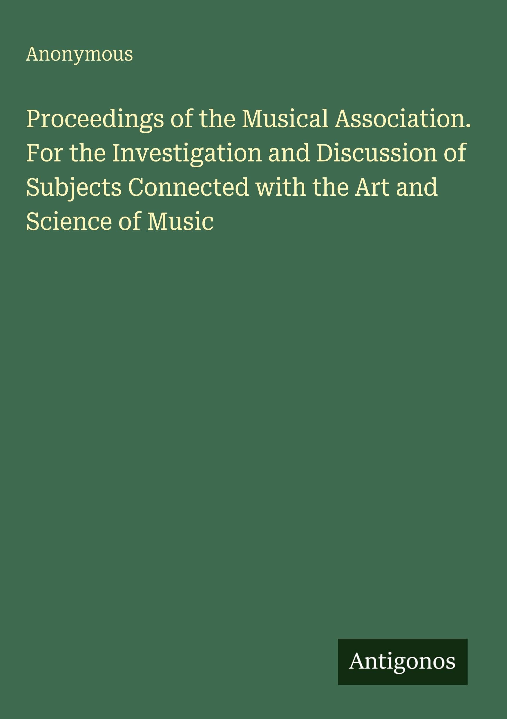 Proceedings of the Musical Association. For the Investigation and Discussion of Subjects Connected with the Art and Science of Music