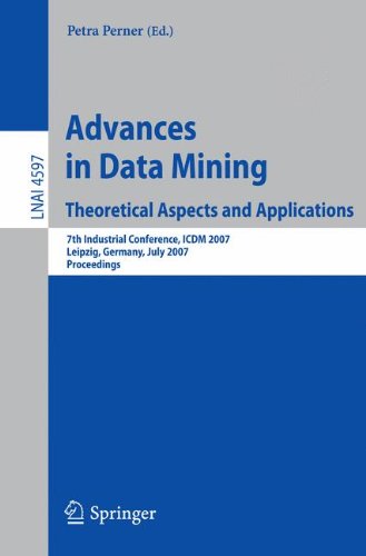 Advances in Data Mining - Theoretical Aspects and Applications: 7th Industrial Conference, ICDM 2007, Leipzig, Germany, July 14-18, 2007, Proceedings (Lecture Notes in Computer Science)