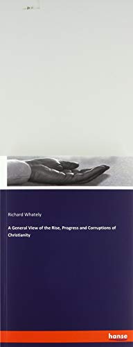 A General View of the Rise, Progress and Corruptions of Christianity