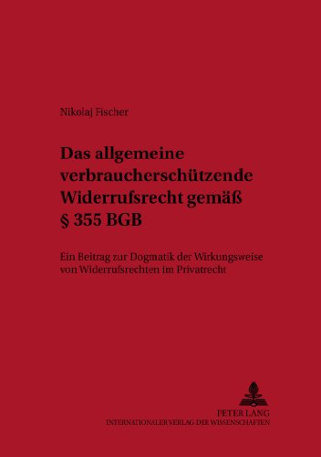 Das allgemeine verbraucherschützende Widerrufsrecht gemäß § 355 BGB: Ein Beitrag zur Dogmatik der Wirkungsweise von Widerrufsrechten im Privatrecht (Studien zum europäischen Privat- und Prozessrecht)