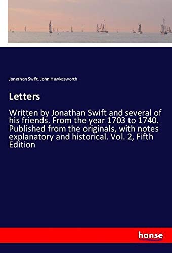 Letters: Written by Jonathan Swift and several of his friends. From the year 1703 to 1740. Published from the originals, with notes explanatory and historical. Vol. 2, Fifth Edition