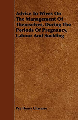 Advice To Wives On The Management Of Themselves, During The Periods Of Pregnancy, Labour And Suckling