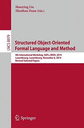 Structured Object-Oriented Formal Language and Method: 4th International Workshop, SOFL+MSVL 2014, Luxembourg, Luxembourg, November 6, 2014, Revised Selected Papers (Lecture Notes in Computer Science)