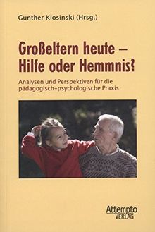 Großeltern heute - Hilfe oder Hemmnis?: Analysen und Perspektiven für die pädagogisch-psychologische Praxis