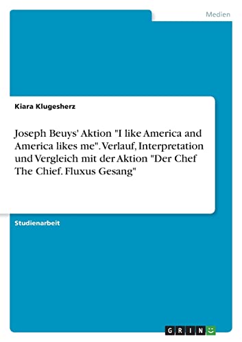 Joseph Beuys' Aktion I like America and America likes me. Verlauf, Interpretation und Vergleich mit der Aktion Der Chef The Chief. Fluxus Gesang