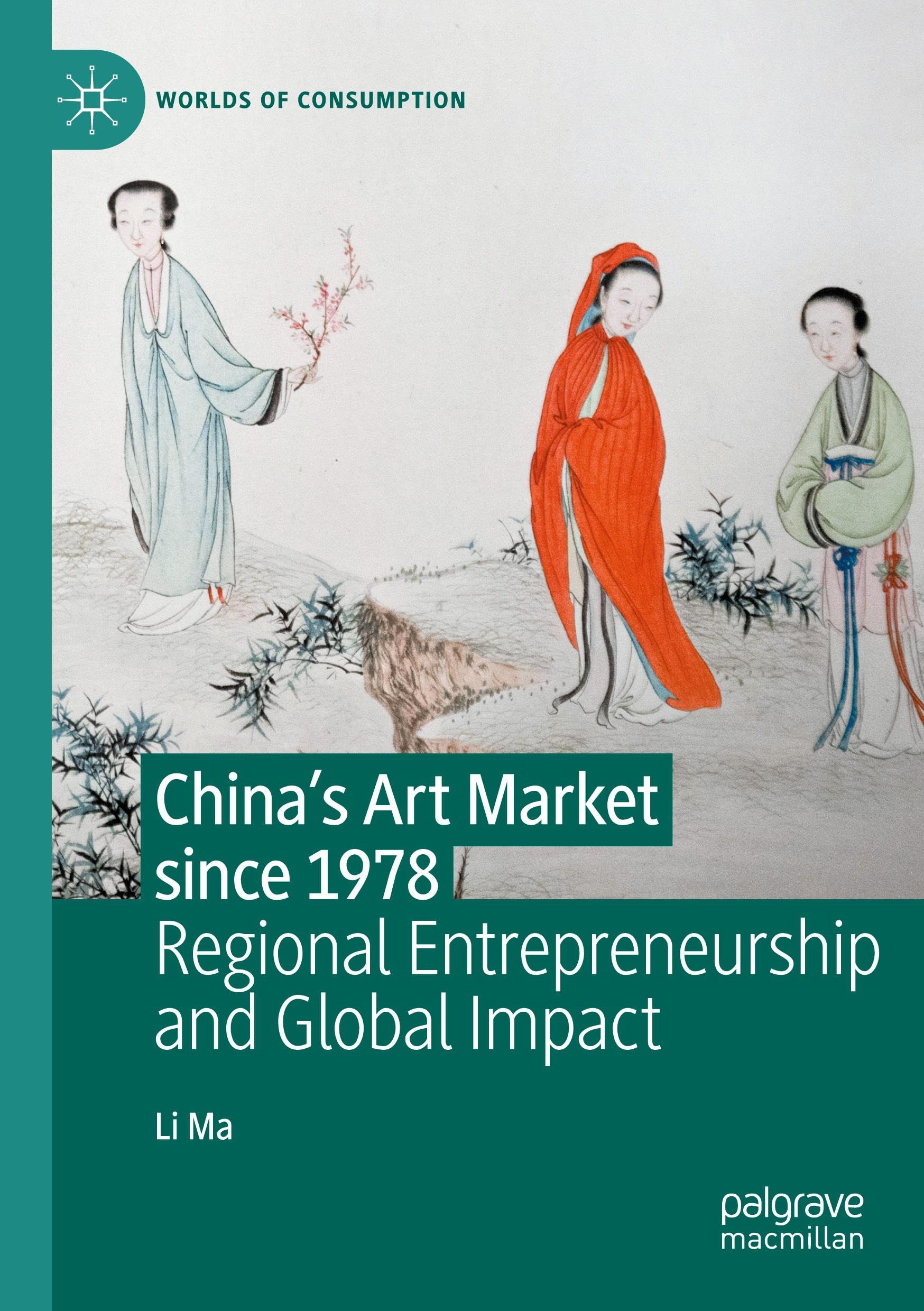China's Art Market since 1978: Regional Entrepreneurship and Global Impact (Worlds of Consumption)